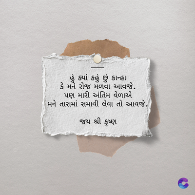 ક્યાં કહું છું કાન્હા
કે મને રોજ મળવા આવજે.
પણ મારી અંતિમ વેળાએ
મને તારામાં સમાવી લેવા તો આવજે.
જય શ્રી કૃષ્ણ