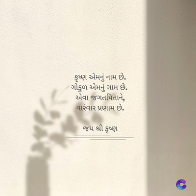 કૃષ્ણ એમનું નામ છે.
ગોકુળ એમનું ગામ છે.
એવા જગતપિતાને,
વારંવાર પ્રણામ છે.
જય શ્રી કૃષ્ણ