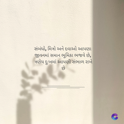 સંબંધો, મિત્રો અને દવાઓ આપણા
જીવનમાં સમાન ભૂમિકા ભજવે છે,
ત્રણેય દુઃખમાં આપણી સંભાળ રાખે
છે