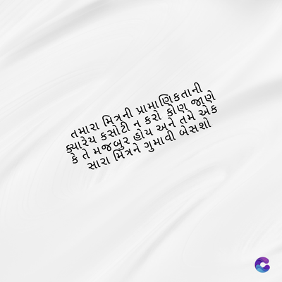 તમારા મિત્રની પ્રામાણિકતાની
ક્યારેય કસોટી ન કરો કોણ જાણે
કે તે મજબુર હોય અને તમે એક
સારા મિત્રને ગુમાવી બેસશો