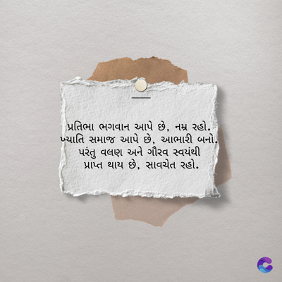 પ્રતિભા ભગવાન આપે છે, નમ્ર રહો.
ખ્યાતિ સમાજ આપે છે, આભારી બનો.
પરંતુ વલણ અને ગૌરવ સ્વયંથી
પ્રાપ્ત થાય છે, સાવચેત રહો.