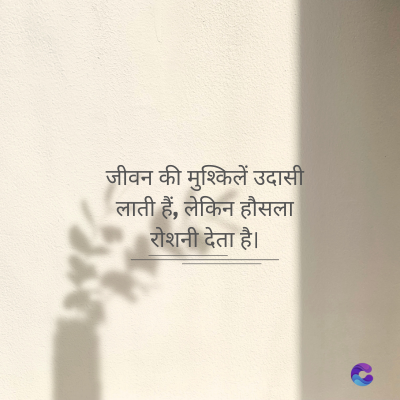 जीवन की मुश्किलें उदासी
लाती हैं, लेकिन हौसला
रोशनी देता है।