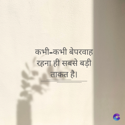 कभी-कभी बेपरवाह
रहना ही सबसे बड़ी
ताकत है।