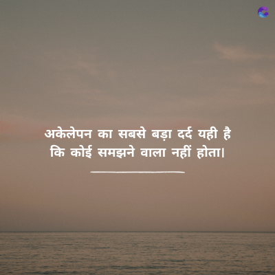 अकेलेपन का सबसे बड़ा दर्द यही है
कि कोई समझने वाला नहीं होता।