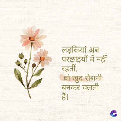 लड़कियां अब
परछाइयों में नहीं
रहतीं,
खुद रौशनी
बनकर चलती
हैं।