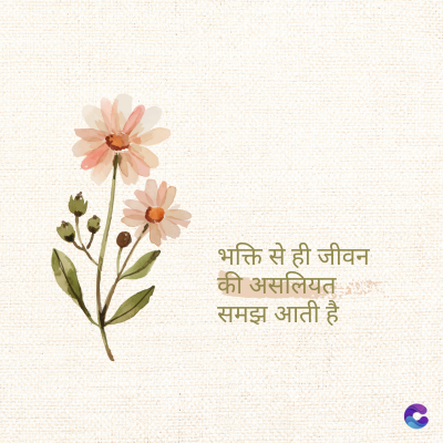 भक्ति से ही जीवन
की असलियत
समझ आती है