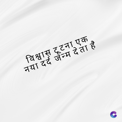 विश्वास टूटना एक
नया दर्द जन्म देता है