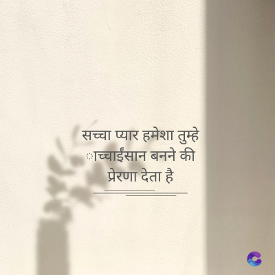 सच्चा प्यार हमेशा तुम्हे
काच्चाईंसान बनने की
प्रेरणा देता है