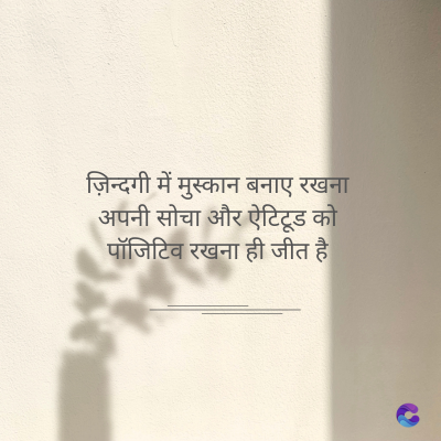 ज़िन्दगी में मुस्कान बनाए रखना
अपनी सोचा और ऐटिटूड को
पॉजिटिव रखना ही जीत है।