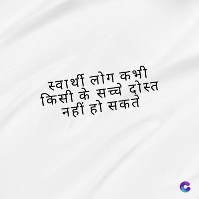 स्वार्थी लोग कभी
किसी के सच्चे दोस्त
नहीं हो सकते