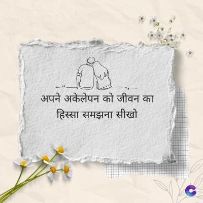 अपने अकेलेपन को जीवन का
हिस्सा समझना सीखो