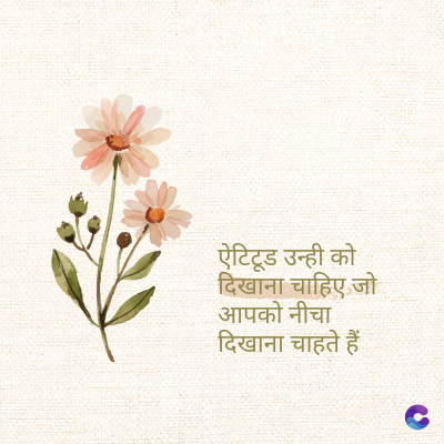 ऐटिटूड उन्ही को
दिखाना चाहिए जो
आपको नीचा
दिखाना चाहते हैं