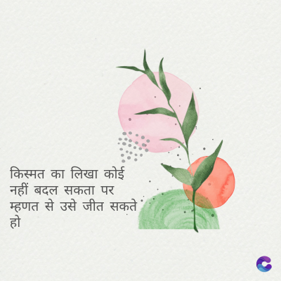 किस्मत का लिखा कोई
नहीं बदल सकता पर
म्हणत से उसे जीत सकते
हो