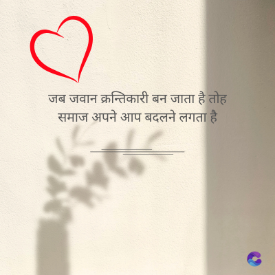 जब जवान क्रन्तिकारी बन जाता है तोह
समाज अपने आप बदलने लगता है।