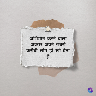 अभिमान करने वाला
अक्सर अपने सबसे
करीबी लोग ही खो देता
है