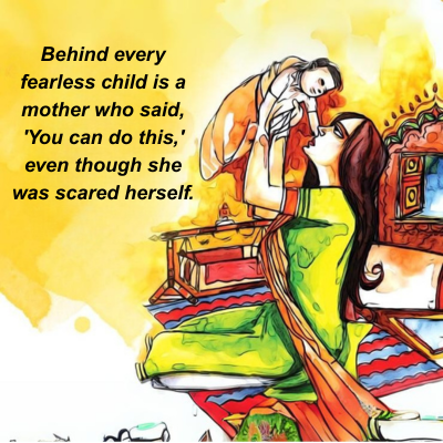 Behind every
fearless child is a
mother who said,
'You can do this,'
even though she
was scared herself.
7
O