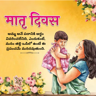 मातृ दिवस
అమ్మ అనే పదానికి అర్థం
వివరించలేనిది, ఎందుకంటే,
మనం తల్లి ఒడిలో ఉంటే ఈ
ప్రపంచమే మనదవుతుంది.