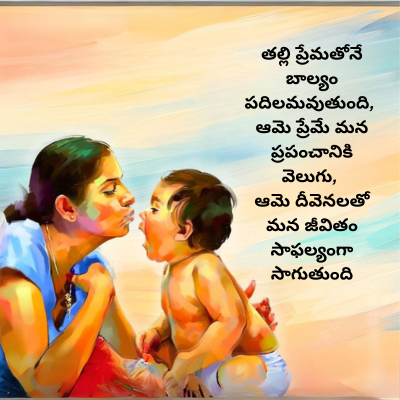 తల్లి ప్రేమతోనే
బాల్యం
పదిలమవుతుంది,
ఆమె ప్రేమే మన
ప్రపంచానికి
వెలుగు,
ఆమె దీవెనలతో
మన జీవితం
సాఫల్యంగా
సాగుతుంది