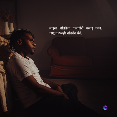 माझ्या शांततेला कमजोरी समजू नका.
जणू वादळही शांततेत येतं.