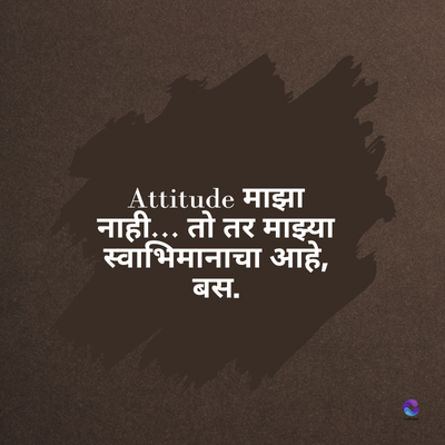 Attitude माझा
नाही... तो तर माझ्या
स्वाभिमानाचा आहे,
बस.