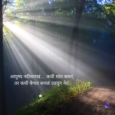 आयुष्य नदीसारखं... कधी शांत बसतं,
तर कधी वेगात सगळं उडवून नेतं...
