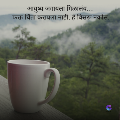 आयुष्य जगायला मिळालंय.....
फक्त चिंता करायला नाही, हे विसरू नकोस.