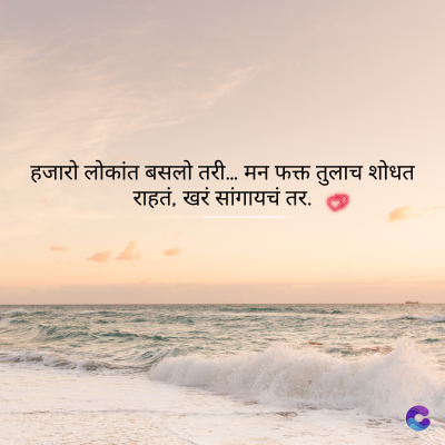 हजारो लोकांत बसलो तरी... मन फक्त तुलाच शोधत
राहतं, खरं सांगायचं तर.