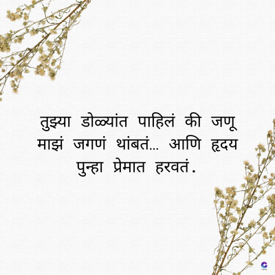 तुझ्या डोळ्यांत पाहिलं की जणू
माझं जगणं थांबतं... आणि हृदय
पुन्हा प्रेमात हरवतं .