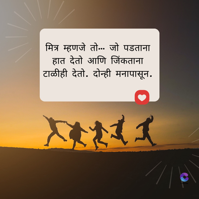 मित्र म्हणजे तो... जो पडताना
हात देतो आणि जिंकताना
टाळीही देतो. दोन्ही मनापासून.