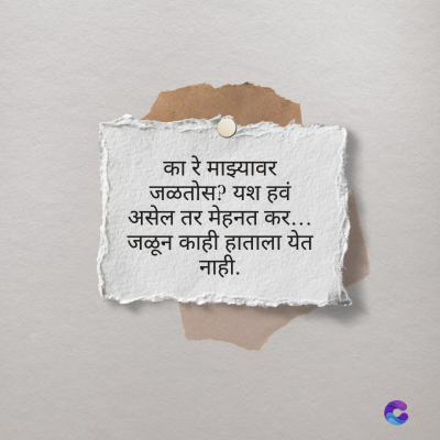 का रे माझ्यावर
जळतोस ? यश हवं
असेल तर मेहनत कर...
जळून काही हाताला येत
नाही.