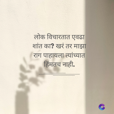 लोक विचारतात एवढा
शांत का? खरं तर माझा
राग पाहायला त्यांच्यात
हिंमतच नाही.